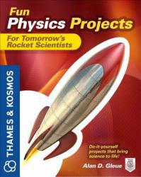 Fun Physics Projects for Tomorrow's Rocket Scientists - Alan Gleue