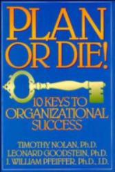 Plan or Die : 101 Keys to Organizational Success - Timothy N. Nolan, Leonard Goodstein and J. William Pfeiffer