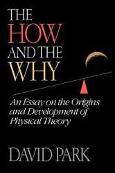 How and the Why : An Essay on the Origins and Development of Physical Theory - David Park