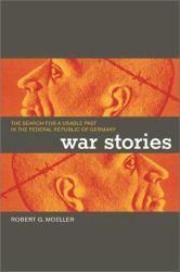 War Stories : The Search for a Usable Past in the Federal Republic of Germany - Robert G. Moeller