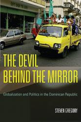 Devil behind the Mirror: Globalization and Politics in the Dominican Republic - Steven Gregory