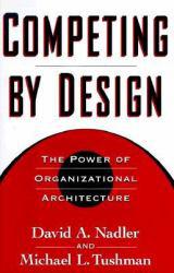 Competing By Design : The Power of Organizational Architecture - David Nadler, Michael Tushman and Mark B. Nadler