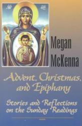 Advent, Christmas and Epiphany : Stories and Reflections on the Sunday Readings - Megan McKenna