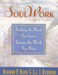 Soul Work : Finding the Work You Love, Loving the Work You Have - Deborah Perlmutter Bloch and Lee J. Richmond