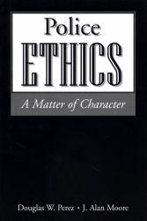 Police Ethics : A Matter of Character - Douglas W. Perez and J. Alan Moore