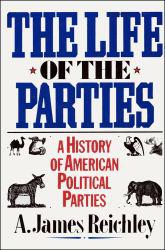Life of the Parties : A History of American Political Parties - A.James Reichley