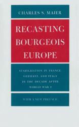 Recasting Bourgeois Europe : Stabilization in France, Germany, and Italy in the Decade After World War One - Charles S. Maier