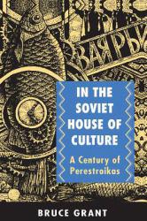 In the Soviet House of Culture : A Century of Perestroikas - Bruce Grant