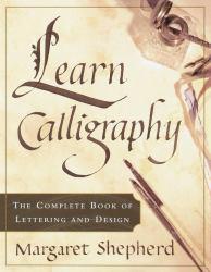 Learn Calligraphy : The Complete Book of Lettering and Design - Margaret Shepherd