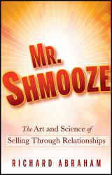 Mr. Shmooze:  Art and Science of Selling Through Relationships - Richard Abraham