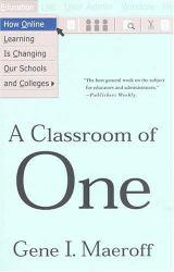 Classroom of One : How Online Learning Is Changing Our Schools and Colleges - Gene I. Maeroff