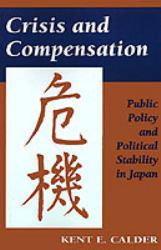 Crisis and Compensation : Public Policy and Political Stability in Japan, 1949-1986 - Kent E. Calder