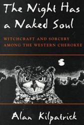 Night Has a Naked Soul : Witchcraft and Sorcery Among the Western Cherokee - Alan Kilpatrick