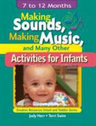 Making Sounds, Making Music and Many Other Activities for Infants : 7 to 12 Months - Judy Herr and Terri Swim