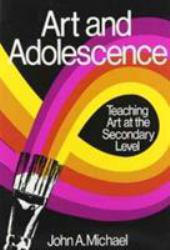 Art and Adolescence : Teaching Art at the Secondary Level - John A. Michael
