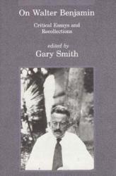 On Walter Benjamin: Critical Essays and Recollections Gary Smith Editor