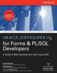 Oracle JDeveloper 10g for Forms & PL/SQL Developers: A Guide to Web Development with Oracle ADF - Peter Koletzke