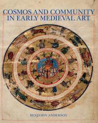 Cosmos and Community in Early Medieval Art - Benjamin Anderson