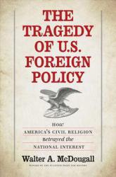 Tragedy of U.S. Foreign Policy: How America's Civil Religion Betrayed the National Interest - Walter A. McDougall