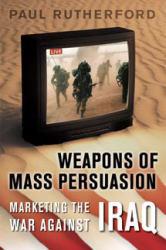 Weapons of Mass Persuasion : Marketing the War against Iraq - Paul Rutherford
