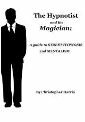 HYPNOTIST AND THE MAGICIAN: A GUIDE TO STREET HYPNOSIS AND MENTALISM - HARRIS CHRISTO