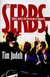 Serbs : History, Myth and the Destruction of Yugoslavia - Timothy Judah