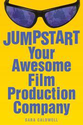 Jumpstart Your Awesome Film Production Company - Sara Caldwell