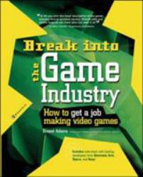 Break Into the Game Industry : How to Get A Job Making Video Games - Ernest Adams