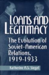 Loans and Legitimacy : The Evolution of Soviet-American Relations, 1919-1933 - Katherine A. Siegel