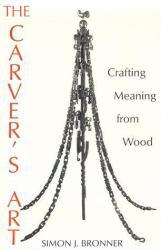 Carver's Art : Crafting Meaning from Wood - Simon J. Bronner