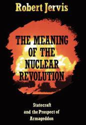 Meaning of the Nuclear Revolution: Statecraft and the Prospect of Armageddon - Robert Jervis