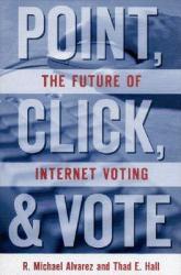 Point, Click and Vote : The Future of Internet Voting - R. Michael Alvarez and Thad E. Hall