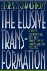 Elusive Transformation : Science, Technology, and the Evolution of International Politics - Eugene B. Skolnikoff