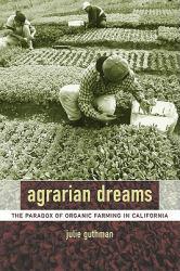 Agrarian Dreams: The Paradox of Organic Farming in California - Julie Guthman