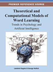 Theoretical and Computational Models of Word Learning : Trends in Psychology and Artificial Intelligence - Lakshmi Gogate
