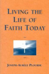 Living the Life of Faith Today - Joseph-Aurele Plourde