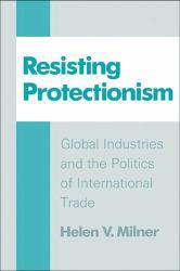 Resisting Protectionism : Global Industries and the Politics of International Trade - Helen V. Milner