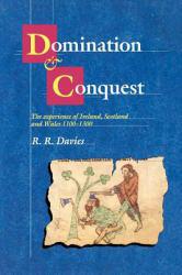 Domination and Conquest: The Experience of Ireland, Scotland and Wales, 1100-1300 - R. R. Davies