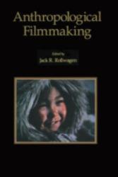 Anthropological Filmmaking: Anthropological Perspectives on the Production of Film and Video for General Public Audiences (Paperback) - J.R. Rollwagen