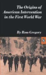 Origins of American Intervention in the First World War - Ross Gregory