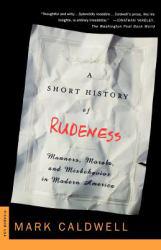 Short History of Rudeness : Manners, Morals, and Misbehavior in Modern America - Mark Caldwell