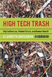 High Tech Trash: Digital Devices, Hidden Toxics, and Human Health - Elizabeth Grossman