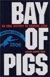 Bay of Pigs : An Oral History of Brigade 2506 - Victor Andres Triay