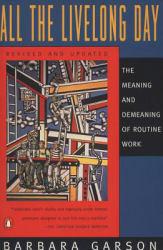 All the Live Long Day : The Meaning and Demeaning of Routine Work - Barbara Garson