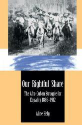Our Rightful Share : The Afro-Cuban Struggle for Equality, 1886-1912 - Aline Helg