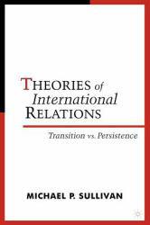 Theories of International Relations : Transition vs. Persistence - Michael P. Sullivan