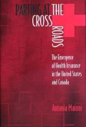 Parting at the Crossroads : Emergence of Health Insurance in the United States and Canada - Antonia Maioni
